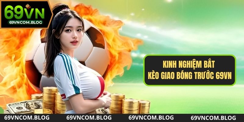 Kinh nghiệm bắt kèo giao bóng trước tại 69VN