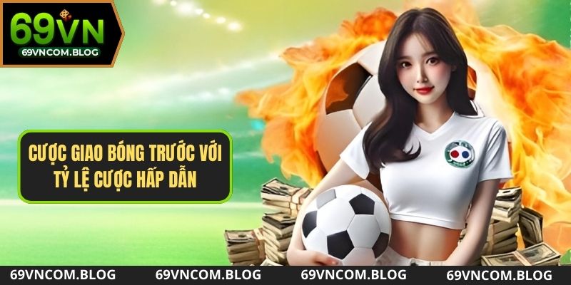 Cược giao bóng trước với tỷ lệ cược hấp dẫn tại 69VN