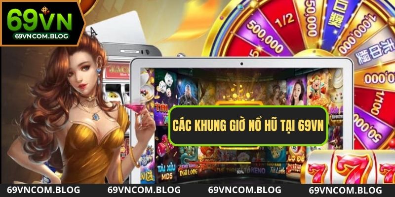 Những khung giờ Nổ Hũ được nhiều người chơi săn lùng